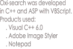 Oxi-search was developed
in C++ and ASP with VBScript.
Products used:
    . Visual C++ 6.0
    . Adobe Image Styler
    . Notepad